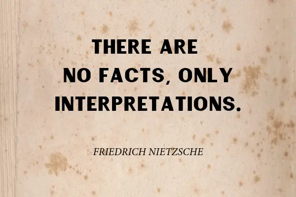 “There are no facts, only interpretations.” ― Friedrich Nietzsche